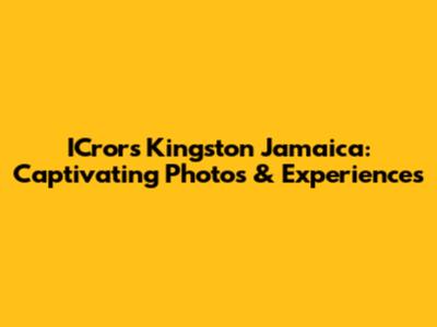 ICrors Kingston Jamaica: Captivating Photos & Experiences