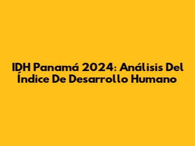 IDH Panamá 2024: Análisis Del Índice De Desarrollo Humano