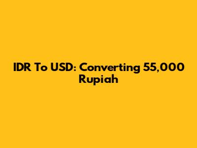 IDR To USD: Converting 55,000 Rupiah