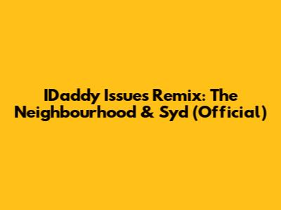 IDaddy Issues Remix: The Neighbourhood & Syd (Official)