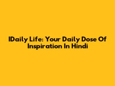 IDaily Life: Your Daily Dose Of Inspiration In Hindi