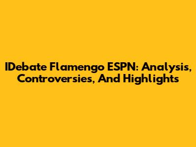 IDebate Flamengo ESPN: Analysis, Controversies, And Highlights