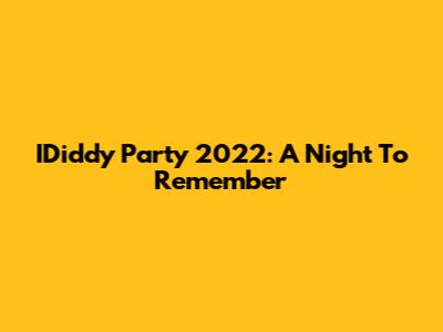 IDiddy Party 2022: A Night To Remember