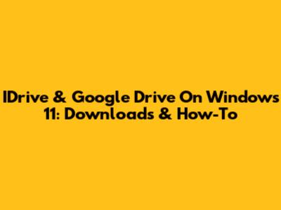 IDrive & Google Drive On Windows 11: Downloads & How-To