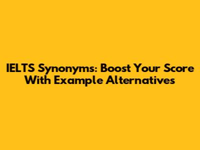 IELTS Synonyms: Boost Your Score With Example Alternatives