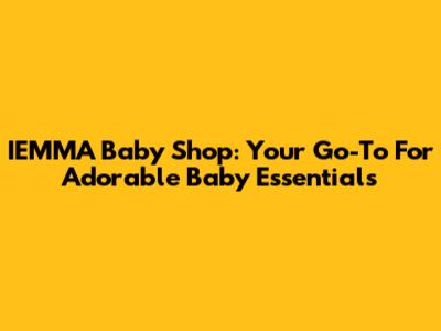 IEMMA Baby Shop: Your Go-To For Adorable Baby Essentials
