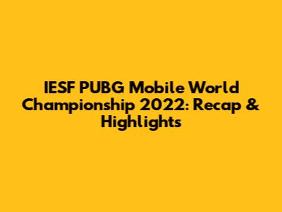 IESF PUBG Mobile World Championship 2022: Recap & Highlights