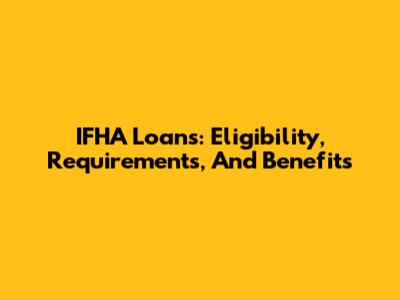 IFHA Loans: Eligibility, Requirements, And Benefits