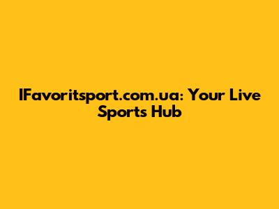 IFavoritsport.com.ua: Your Live Sports Hub