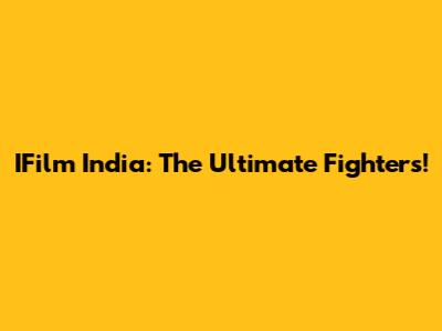 IFilm India: The Ultimate Fighters!