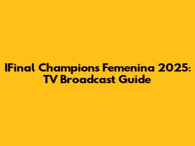 IFinal Champions Femenina 2025: TV Broadcast Guide