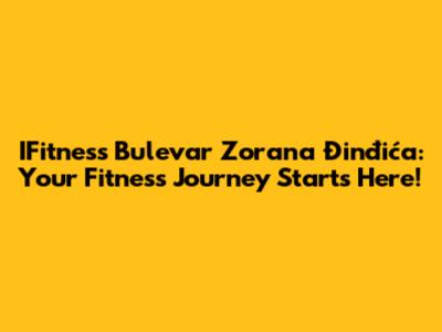 IFitness Bulevar Zorana Đinđića: Your Fitness Journey Starts Here!