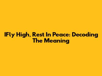 IFly High, Rest In Peace: Decoding The Meaning