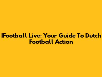 IFootball Live: Your Guide To Dutch Football Action
