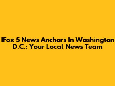 IFox 5 News Anchors In Washington D.C.: Your Local News Team