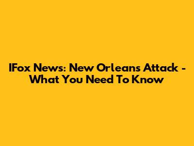 IFox News: New Orleans Attack - What You Need To Know