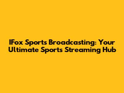 IFox Sports Broadcasting: Your Ultimate Sports Streaming Hub