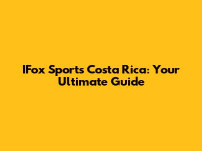 IFox Sports Costa Rica: Your Ultimate Guide