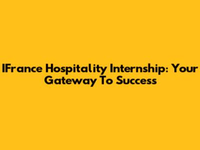 IFrance Hospitality Internship: Your Gateway To Success