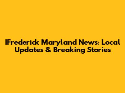 IFrederick Maryland News: Local Updates & Breaking Stories