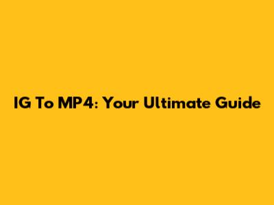 IG To MP4: Your Ultimate Guide