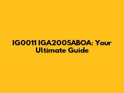 IG0011 IGA2005ABOA: Your Ultimate Guide