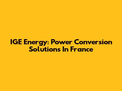 IGE Energy: Power Conversion Solutions In France