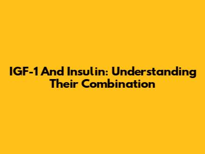 IGF-1 And Insulin: Understanding Their Combination