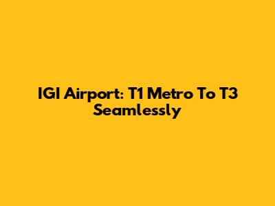 IGI Airport: T1 Metro To T3 Seamlessly