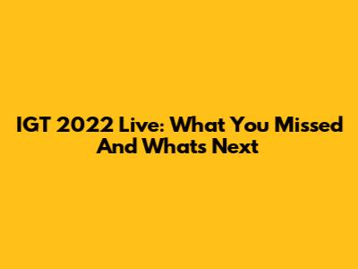 IGT 2022 Live: What You Missed And What's Next