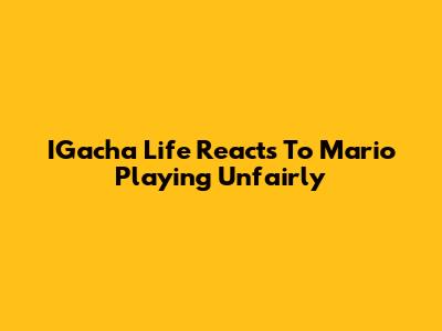 IGacha Life Reacts To Mario Playing Unfairly