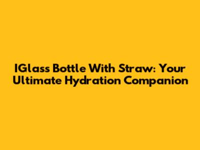 IGlass Bottle With Straw: Your Ultimate Hydration Companion