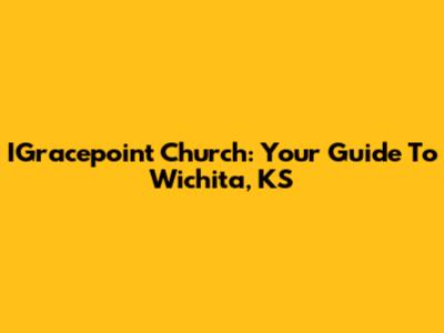 IGracepoint Church: Your Guide To Wichita, KS