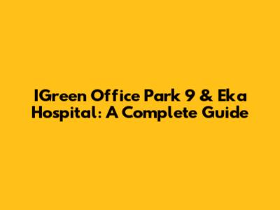 IGreen Office Park 9 & Eka Hospital: A Complete Guide