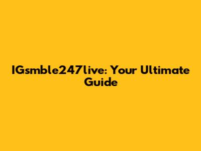 IGsmble247live: Your Ultimate Guide