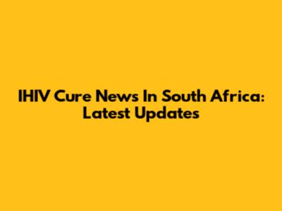 IHIV Cure News In South Africa: Latest Updates