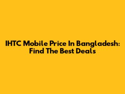 IHTC Mobile Price In Bangladesh: Find The Best Deals