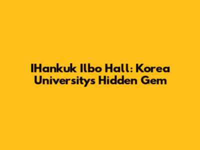 IHankuk Ilbo Hall: Korea University's Hidden Gem