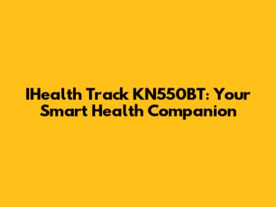 IHealth Track KN550BT: Your Smart Health Companion