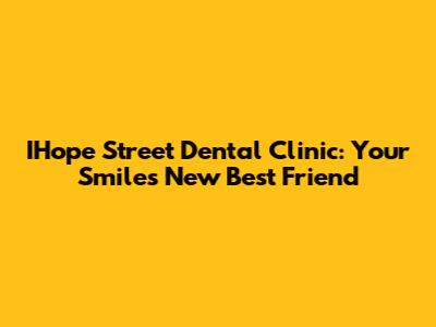 IHope Street Dental Clinic: Your Smile's New Best Friend