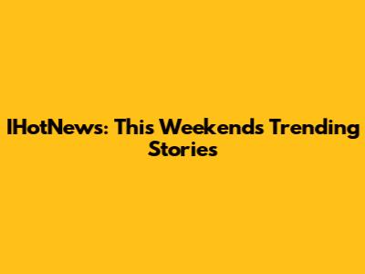 IHotNews: This Weekend's Trending Stories
