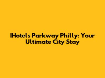 IHotels Parkway Philly: Your Ultimate City Stay