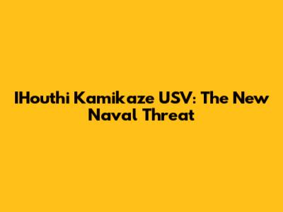 IHouthi Kamikaze USV: The New Naval Threat