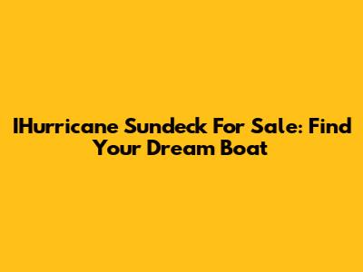IHurricane Sundeck For Sale: Find Your Dream Boat