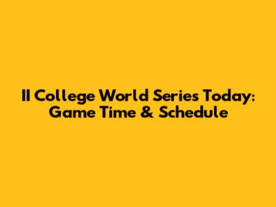 II College World Series Today: Game Time & Schedule