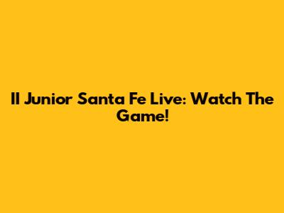 II Junior Santa Fe Live: Watch The Game!