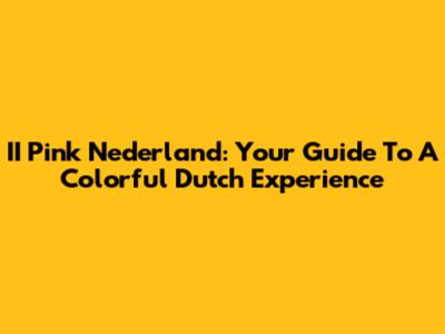 II Pink Nederland: Your Guide To A Colorful Dutch Experience