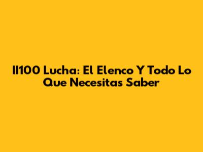 II100 Lucha: El Elenco Y Todo Lo Que Necesitas Saber