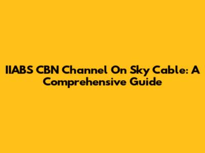 IIABS CBN Channel On Sky Cable: A Comprehensive Guide