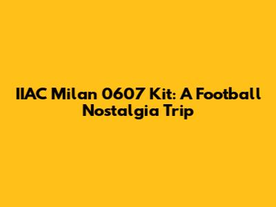IIAC Milan 0607 Kit: A Football Nostalgia Trip
